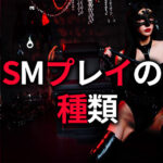 SMプレイ 種類パターン SMプレイの種類を徹底解説｜初心者からハードコアまで