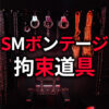 SMボンテージ 拘束道具 SMプレイ ボンテージ道具 おすすめ徹底ガイド｜部位別調教グッズ