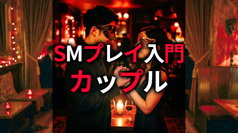 SMプレイ入門カップル 自宅で楽しむ初心者向けSMプレイ入門｜カップルで興奮を高める実践ガイド