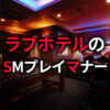 ラブホテルでのSMプレイやり方マナー＆実録プレイの例7選