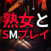 熟女とSMプレイする方法｜SM両対応のリアルテクニック
