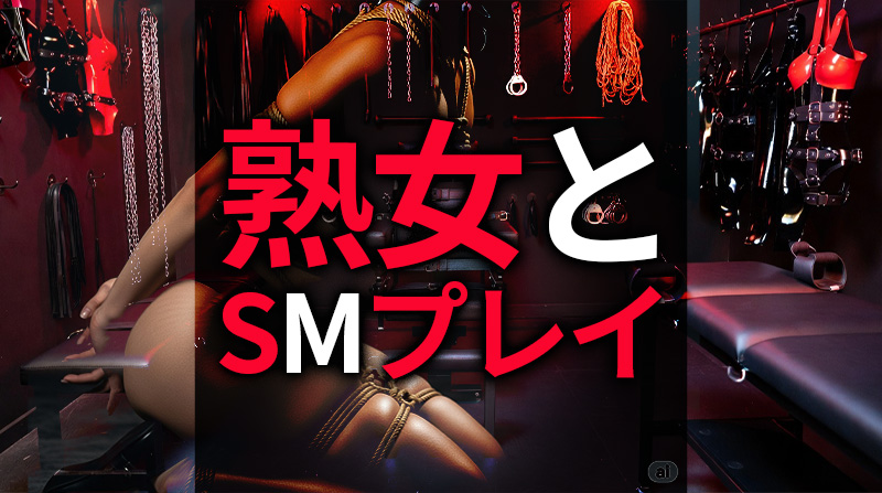 熟女とSMプレイする方法｜SM両対応のリアルテクニック
