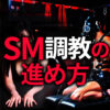SM調教 進め方 SMの出会い 調教パートナーを作る方法完全ガイド｜変態セックスを楽しむ理想のパートナー探し