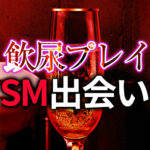 飲尿プレイ SM出会い完全ガイド｜安全に楽しむための出会い方と実践ノウハウ