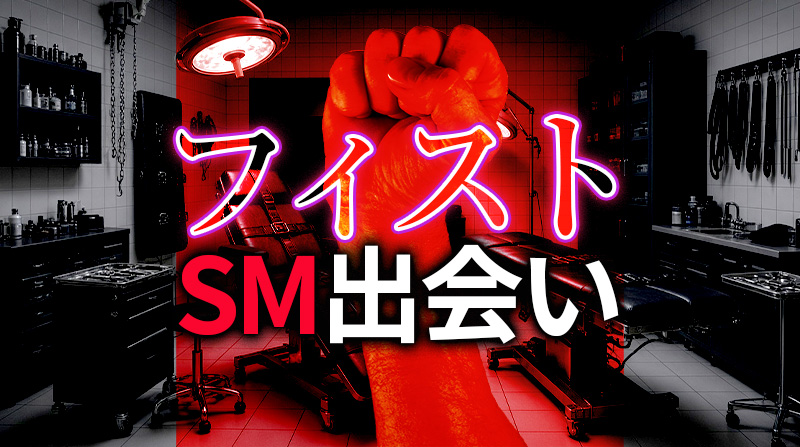 フィストファックプレイのSM出会い｜安全に楽しむための完全ガイド