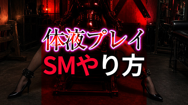 体液プレイのやり方完全ガイド｜SMカップルが深める究極の親密さと興奮