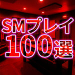 SMプレイの種類 一覧 SMプレイの種類100選｜初心者から上級者まで楽しめるハードSM・変態プレイ大全
