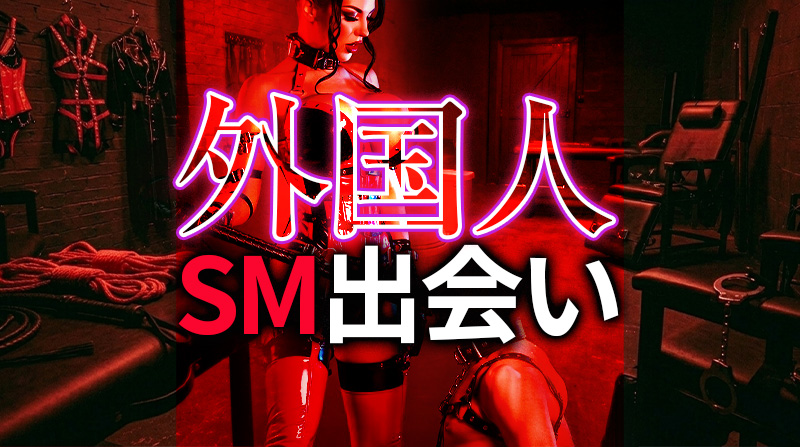 外国人のSMパートナー作り方｜海外SMプレイヤーとの出会い