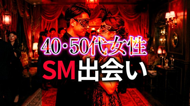 40代 50代女性のためのSM出会い完全ガイド｜中年期に始める本格的な変態セックス体験