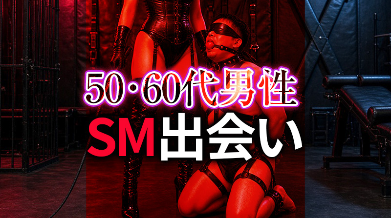 50代・60代男性のSM出会い完全ガイド｜シニア世代が安全で濃厚なSMプレイを楽しむ方法