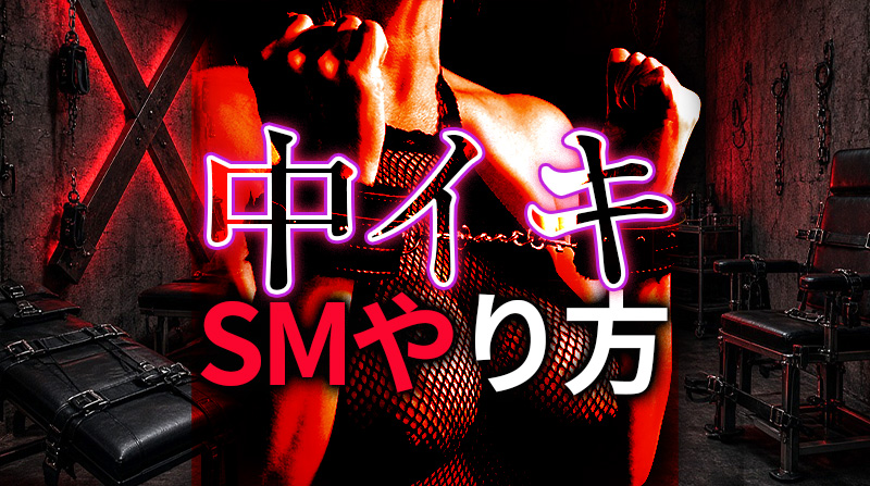 SMハードコアセックスで中イキさせる方法｜女性を深くイカせる本格テクニック完全ガイド
