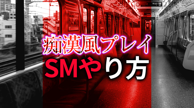 痴漢プレイSMのやり方と安全な楽しみ方完全ガイド